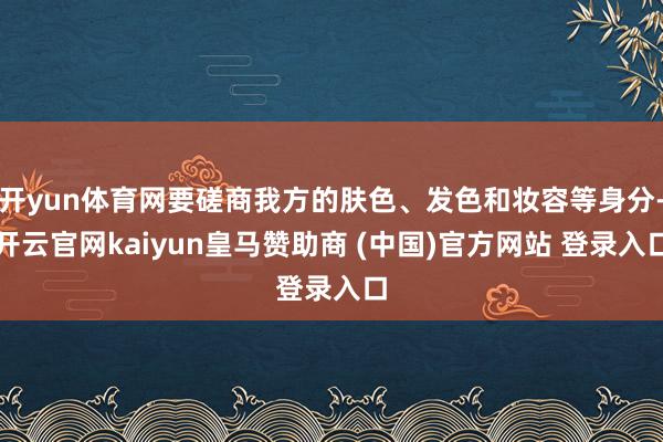 開yun體育網(wǎng)要磋商我方的膚色、發(fā)色和妝容等身分-開云官網(wǎng)kaiyun皇馬贊助商 (中國(guó))官方網(wǎng)站 登錄入口