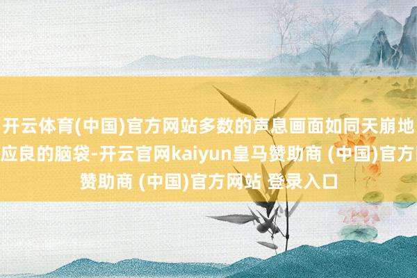 開(kāi)云體育(中國(guó))官方網(wǎng)站多數(shù)的聲息畫(huà)面如同天崩地裂般涌入了陳應(yīng)良的腦袋-開(kāi)云官網(wǎng)kaiyun皇馬贊助商 (中國(guó))官方網(wǎng)站 登錄入口