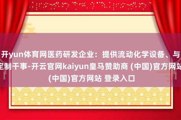 開yun體育網(wǎng)醫(yī)藥研發(fā)企業(yè)：提供流動化學(xué)設(shè)備、與糾合合成定制干事-開云官網(wǎng)kaiyun皇馬贊助商 (中國)官方網(wǎng)站 登錄入口