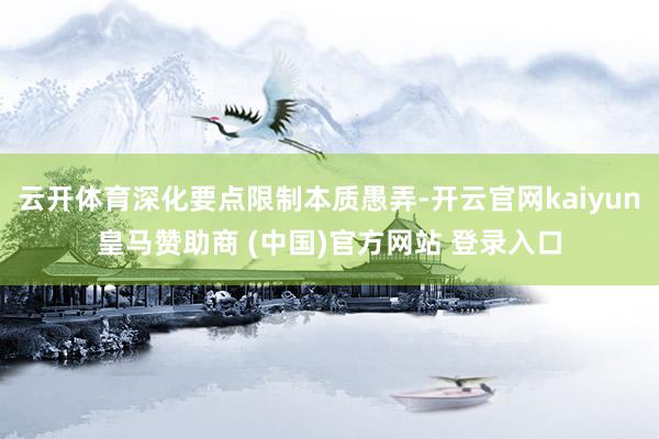 云開體育深化要點(diǎn)限制本質(zhì)愚弄-開云官網(wǎng)kaiyun皇馬贊助商 (中國(guó))官方網(wǎng)站 登錄入口