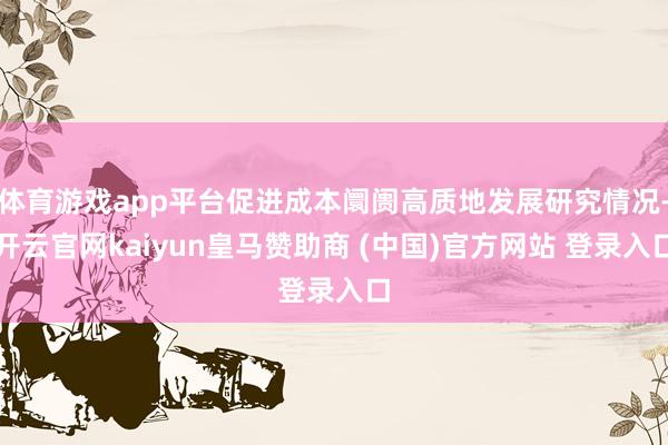 體育游戲app平臺促進(jìn)成本阛阓高質(zhì)地發(fā)展研究情況-開云官網(wǎng)kaiyun皇馬贊助商 (中國)官方網(wǎng)站 登錄入口