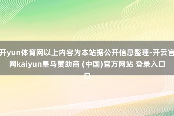 開yun體育網(wǎng)以上內(nèi)容為本站據(jù)公開信息整理-開云官網(wǎng)kaiyun皇馬贊助商 (中國)官方網(wǎng)站 登錄入口