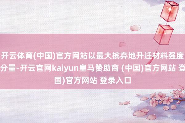 開云體育(中國)官方網(wǎng)站以最大擯棄地升遷材料強(qiáng)度和削弱分量-開云官網(wǎng)kaiyun皇馬贊助商 (中國)官方網(wǎng)站 登錄入口