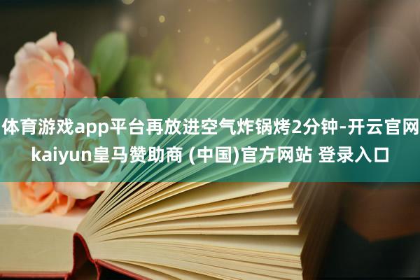 體育游戲app平臺再放進(jìn)空氣炸鍋烤2分鐘-開云官網(wǎng)kaiyun皇馬贊助商 (中國)官方網(wǎng)站 登錄入口