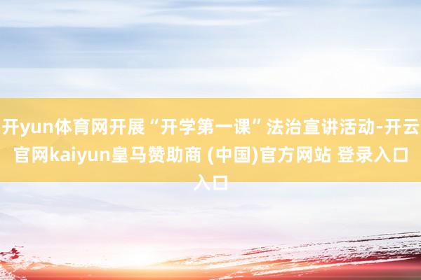 開yun體育網(wǎng)開展“開學第一課”法治宣講活動-開云官網(wǎng)kaiyun皇馬贊助商 (中國)官方網(wǎng)站 登錄入口