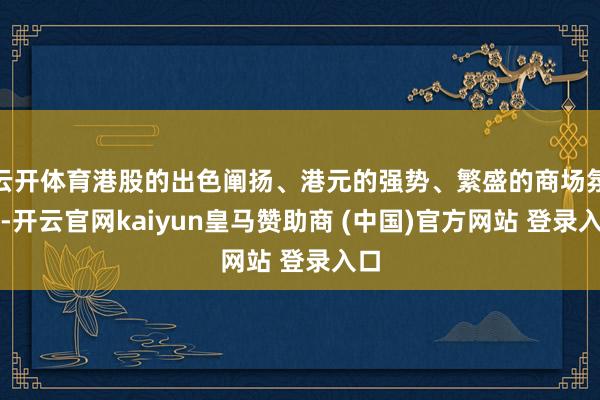 云開體育港股的出色闡揚、港元的強勢、繁盛的商場氛圍-開云官網(wǎng)kaiyun皇馬贊助商 (中國)官方網(wǎng)站 登錄入口
