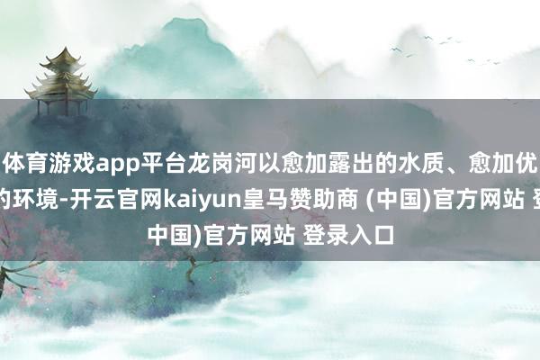 體育游戲app平臺(tái)龍崗河以愈加露出的水質(zhì)、愈加優(yōu)好意思的環(huán)境-開云官網(wǎng)kaiyun皇馬贊助商 (中國)官方網(wǎng)站 登錄入口