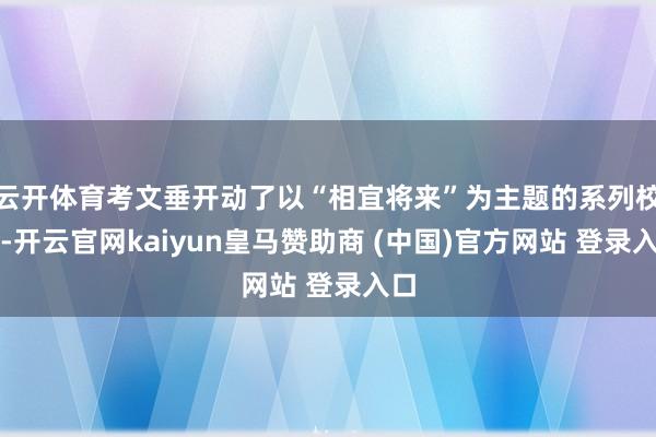 云開體育考文垂開動了以“相宜將來”為主題的系列校正-開云官網(wǎng)kaiyun皇馬贊助商 (中國)官方網(wǎng)站 登錄入口