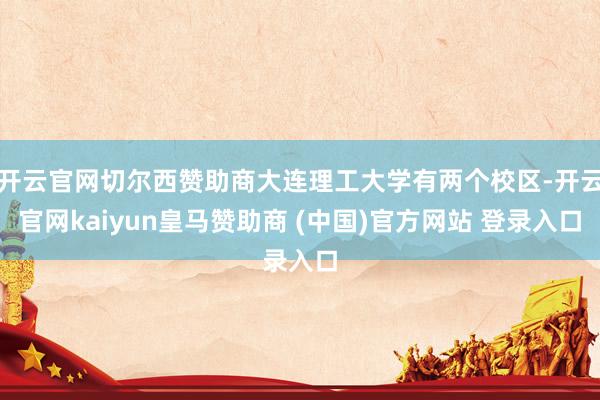 開云官網(wǎng)切爾西贊助商大連理工大學(xué)有兩個校區(qū)-開云官網(wǎng)kaiyun皇馬贊助商 (中國)官方網(wǎng)站 登錄入口