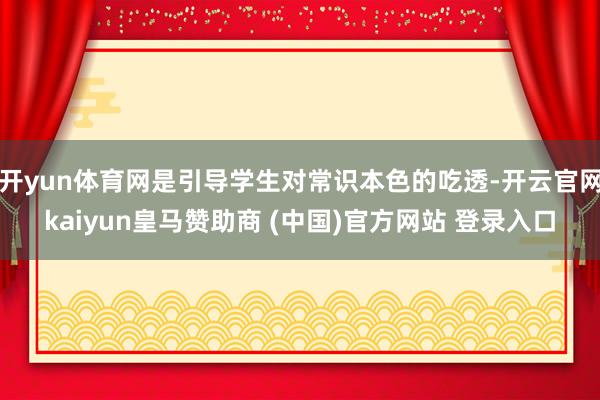 開yun體育網(wǎng)是引導(dǎo)學(xué)生對常識本色的吃透-開云官網(wǎng)kaiyun皇馬贊助商 (中國)官方網(wǎng)站 登錄入口