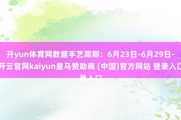 開yun體育網(wǎng)數(shù)據(jù)手藝周期：6月23日-6月29日-開云官網(wǎng)kaiyun皇馬贊助商 (中國)官方網(wǎng)站 登錄入口