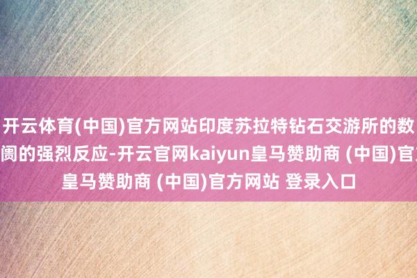 開云體育(中國)官方網(wǎng)站印度蘇拉特鉆石交游所的數(shù)據(jù)即刻呈現(xiàn)出阛阓的強(qiáng)烈反應(yīng)-開云官網(wǎng)kaiyun皇馬贊助商 (中國)官方網(wǎng)站 登錄入口